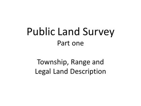 Public Land Survey Part one Township, Range and Legal Land Description