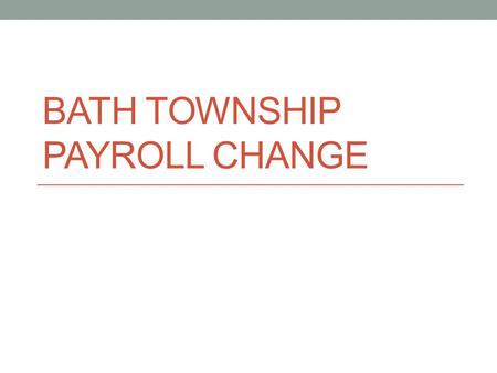 BATH TOWNSHIP PAYROLL CHANGE. On August 6th, the Board of Trustees approved the following recommendation. The Payroll Task Force recommends the transition.