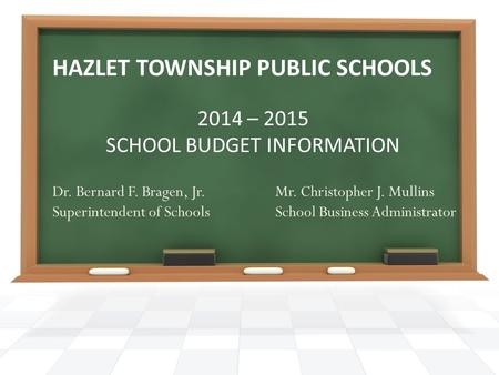 HAZLET TOWNSHIP PUBLIC SCHOOLS 2014 – 2015 SCHOOL BUDGET INFORMATION Dr. Bernard F. Bragen, Jr. Superintendent of Schools Mr. Christopher J. Mullins School.