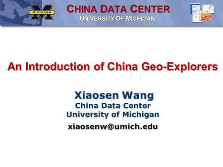An Introduction of China Geo-Explorers Xiaosen Wang China Data Center University of Michigan