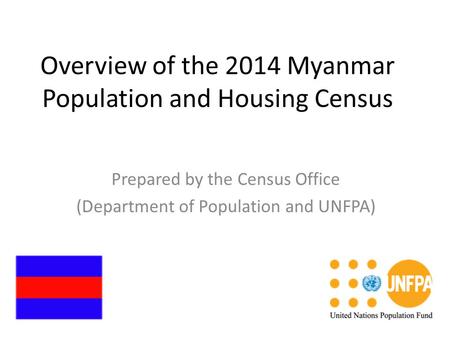 Overview of the 2014 Myanmar Population and Housing Census Prepared by the Census Office (Department of Population and UNFPA)