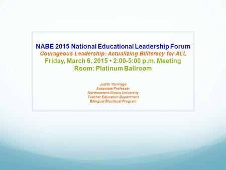 NABE 2015 National Educational Leadership Forum Courageous Leadership: Actualizing Biliteracy for ALL Friday, March 6, 2015 2:00-5:00 p.m. Meeting Room: