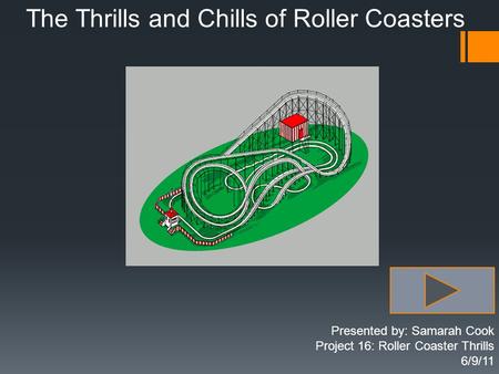 The Thrills and Chills of Roller Coasters Presented by: Samarah Cook Project 16: Roller Coaster Thrills 6/9/11.