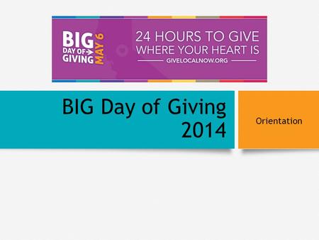 BIG Day of Giving 2014 Orientation. BACKGROUND Background Generosity Project Research Giving is below national average GiveLocalNow Marketing Campaign.
