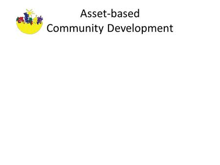 Asset-based Community Development. Key Messages Two Solutions, Two Paths Local Commitment and Resources Community-building Path – Asset-based – Internally.