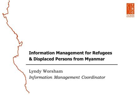 Information Management for Refugees & Displaced Persons from Myanmar Lyndy Worsham Information Management Coordinator.