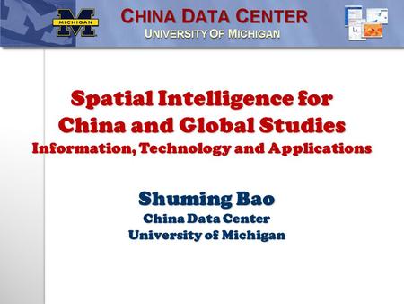 Shuming Bao China Data Center University of Michigan Spatial Intelligence for China and Global Studies Information, Technology and Applications.