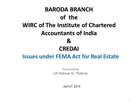 Issues under FEMA Act for Real Estate Presented by CA Natwar G. Thakrar April 27, 2013 BARODA BRANCH of the WIRC of The Institute of Chartered Accountants.