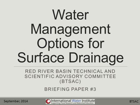 Water Management Options for Surface Drainage RED RIVER BASIN TECHNICAL AND SCIENTIFIC ADVISORY COMMITTEE (BTSAC) BRIEFING PAPER #3 September, 2014 BTSAC.