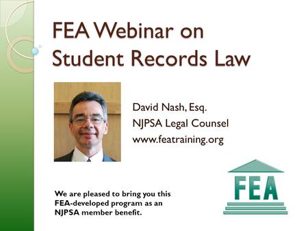 FEA Webinar on Student Records Law David Nash, Esq. NJPSA Legal Counsel www.featraining.org We are pleased to bring you this FEA-developed program as an.