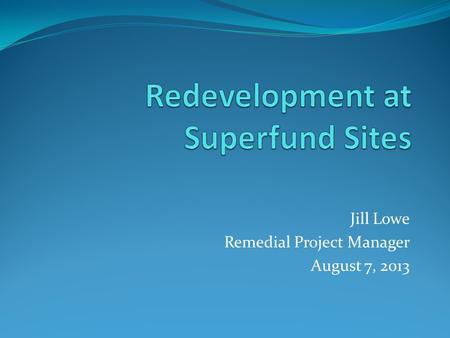 Jill Lowe Remedial Project Manager August 7, 2013.