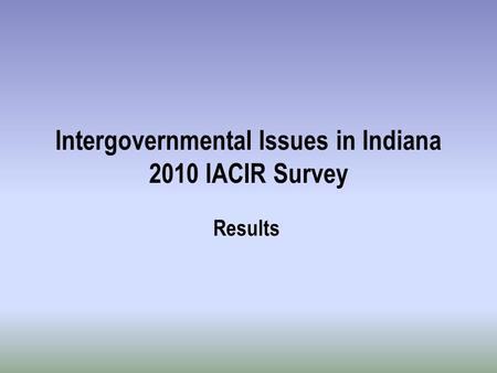 Intergovernmental Issues in Indiana 2010 IACIR Survey Results.