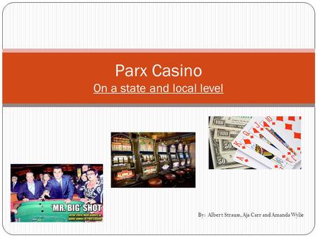 By: Albert Strauss, Aja Carr and Amanda Wylie Parx Casino On a state and local level.