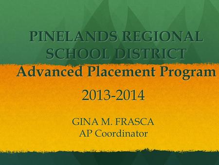 PINELANDS REGIONAL SCHOOL DISTRICT Advanced Placement Program 2013-2014 GINA M. FRASCA AP Coordinator.