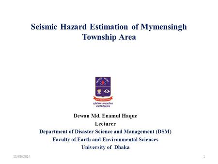 Seismic Hazard Estimation of Mymensingh Township Area Dewan Md. Enamul Haque Lecturer Department of Disaster Science and Management (DSM) Faculty of Earth.