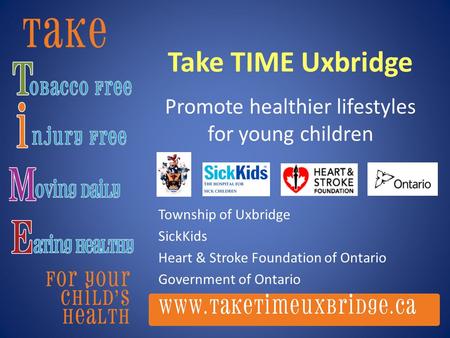 Take TIME Uxbridge Promote healthier lifestyles for young children Township of Uxbridge SickKids Heart & Stroke Foundation of Ontario Government of Ontario.
