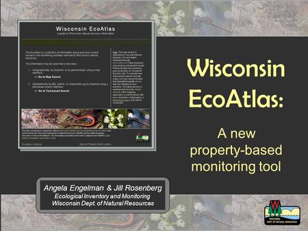Wisconsin EcoAtlas: A new property-based monitoring tool Angela Engelman & Jill Rosenberg Ecological Inventory and Monitoring Wisconsin Dept. of Natural.