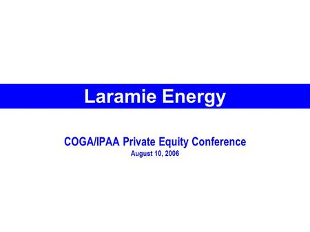 COGA/IPAA Private Equity Conference August 10, 2006 Laramie Energy.
