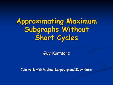 Approximating Maximum Subgraphs Without Short Cycles Guy Kortsarz Join work with Michael Langberg and Zeev Nutov.