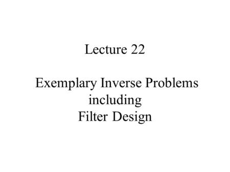 Lecture 22 Exemplary Inverse Problems including Filter Design.