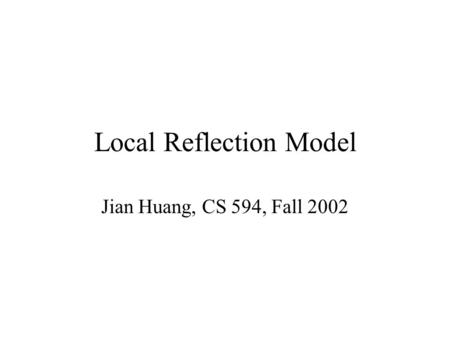 Local Reflection Model Jian Huang, CS 594, Fall 2002.