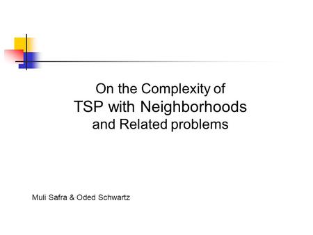 On the Complexity of TSP with Neighborhoods and Related problems Muli Safra & Oded Schwartz.