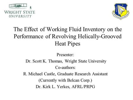 The Effect of Working Fluid Inventory on the Performance of Revolving Helically-Grooved Heat Pipes Presenter: Dr. Scott K. Thomas, Wright State University.
