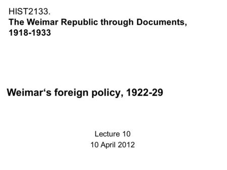 Weimar‘s foreign policy, 1922-29 Lecture 10 10 April 2012 HIST2133. The Weimar Republic through Documents, 1918-1933.