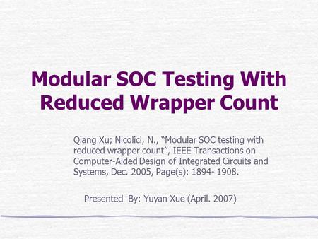 Modular SOC Testing With Reduced Wrapper Count Qiang Xu; Nicolici, N., “Modular SOC testing with reduced wrapper count”, IEEE Transactions on Computer-Aided.