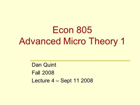 Econ 805 Advanced Micro Theory 1 Dan Quint Fall 2008 Lecture 4 – Sept 11 2008.