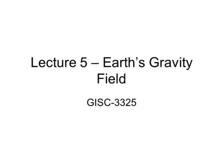 Lecture 5 – Earth’s Gravity Field GISC-3325. Schedule for next two weeks You are responsible for material in Chapters 1-4 in text as well as all lectures.