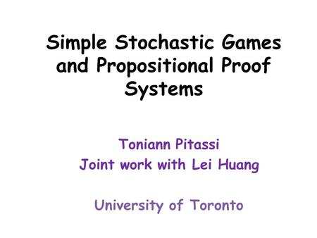 Simple Stochastic Games and Propositional Proof Systems Toniann Pitassi Joint work with Lei Huang University of Toronto.