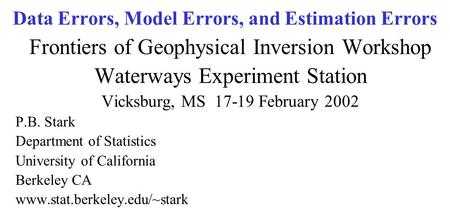 Data Errors, Model Errors, and Estimation Errors Frontiers of Geophysical Inversion Workshop Waterways Experiment Station Vicksburg, MS 17-19 February.
