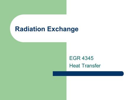 Radiation Exchange EGR 4345 Heat Transfer. Blackbody Radiation Exchange.