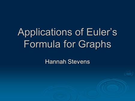 Applications of Euler’s Formula for Graphs Hannah Stevens.
