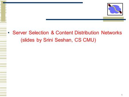 1 Server Selection & Content Distribution Networks (slides by Srini Seshan, CS CMU)
