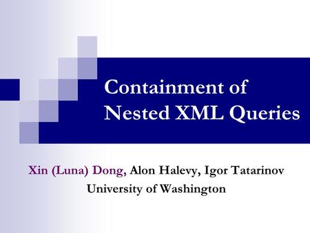 Containment of Nested XML Queries Xin (Luna) Dong, Alon Halevy, Igor Tatarinov University of Washington.