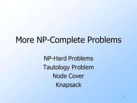 1 More NP-Complete Problems NP-Hard Problems Tautology Problem Node Cover Knapsack.