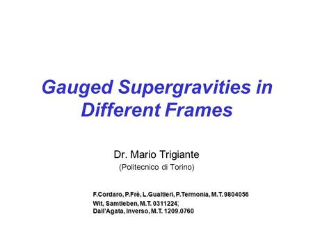 Gauged Supergravities in Different Frames Dr. Mario Trigiante (Politecnico di Torino) F.Cordaro, P.Frè, L.Gualtieri, P.Termonia, M.T. 9804056 Wit, Samtleben,