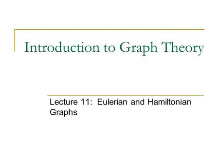 Introduction to Graph Theory Lecture 11: Eulerian and Hamiltonian Graphs.