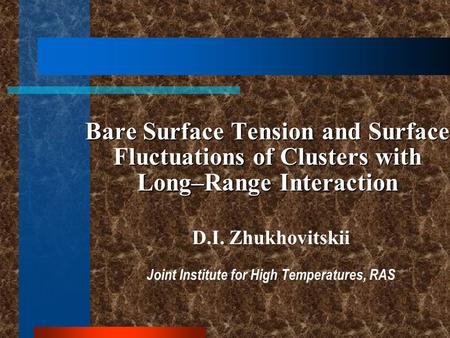 Bare Surface Tension and Surface Fluctuations of Clusters with Long–Range Interaction D.I. Zhukhovitskii Joint Institute for High Temperatures, RAS.