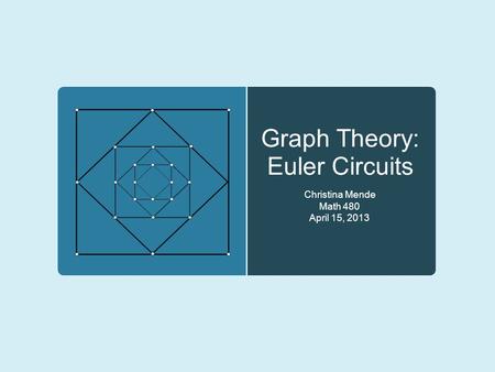 Graph Theory: Euler Circuits Christina Mende Math 480 April 15, 2013.