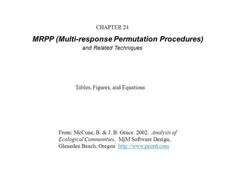 CHAPTER 24 MRPP (Multi-response Permutation Procedures) and Related Techniques From: McCune, B. & J. B. Grace. 2002. Analysis of Ecological Communities.
