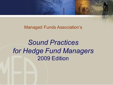 Managed Funds Association’s Sound Practices for Hedge Fund Managers 2009 Edition.
