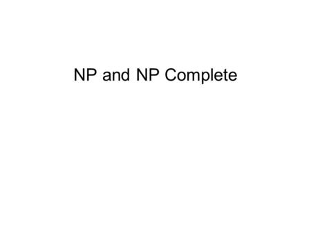NP and NP Complete. Definitions A problem is in the class P if there is a polynomial time solution to the problem A problem is in the class NP if there.