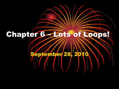 Chapter 6 – Lots of Loops! September 28, 2010. Boolean expression Loop body.