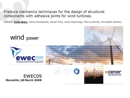 EWEC09 Marseille, 18 March 2009 Fracture mechanics techniques for the design of structural components with adhesive joints for wind turbines. Authors: