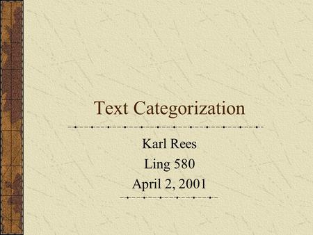 Text Categorization Karl Rees Ling 580 April 2, 2001.