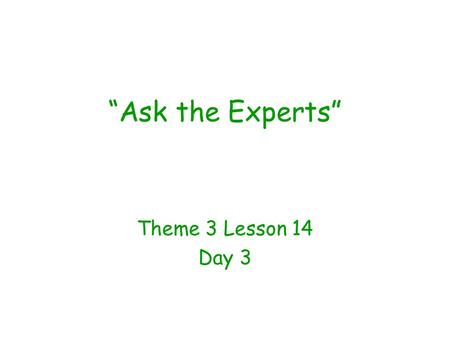“Ask the Experts” Theme 3 Lesson 14 Day 3. Question of the Day What do you talk about with your friends? My friends and I like to talk about ______________.