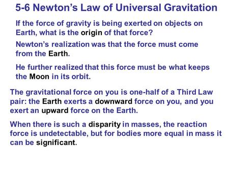 5-6 Newton’s Law of Universal Gravitation If the force of gravity is being exerted on objects on Earth, what is the origin of that force? Newton’s realization.